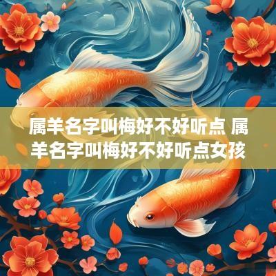 属羊名字叫梅好不好听点 属羊名字叫梅好不好听点女孩