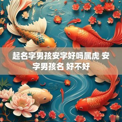 起名字男孩安字好吗属虎 安字男孩名 好不好