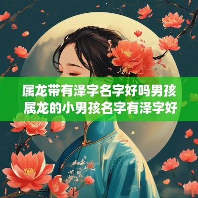 属龙带有泽字名字好吗男孩 属龙的小男孩名字有泽字好吗