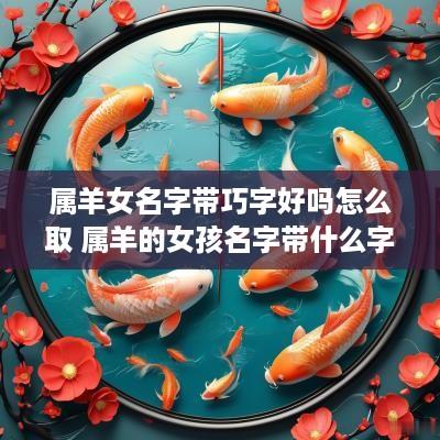 属羊女名字带巧字好吗怎么取 属羊的女孩名字带什么字好