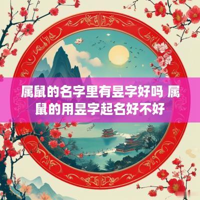 属鼠的名字里有昱字好吗 属鼠的用昱字起名好不好