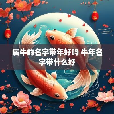 属牛的名字带年好吗 蛇年名字带什么好