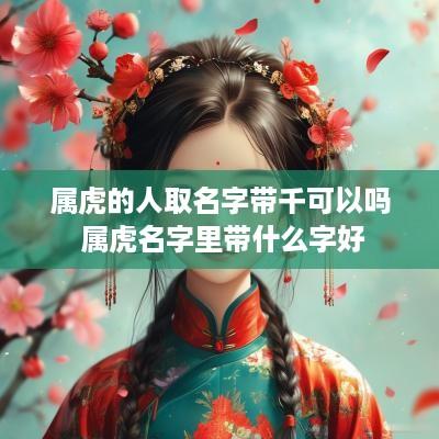 属虎的人取名字带千可以吗 属虎名字里带什么字好