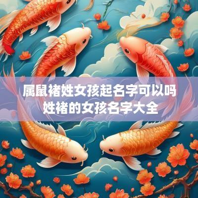 属鼠褚姓女孩起名字可以吗 姓褚的女孩名字大全