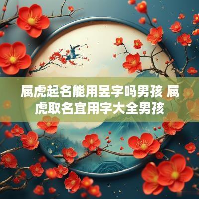 属虎起名能用昱字吗男孩 属虎取名宜用字大全男孩