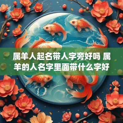 属羊人起名带人字旁好吗 属羊的人名字里面带什么字好