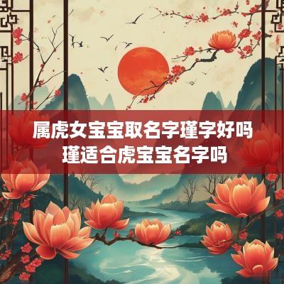 属虎女宝宝取名字瑾字好吗 瑾适合虎宝宝名字吗