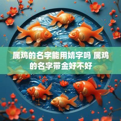 属鸡的名字能用婧字吗 属鸡的名字带金好不好