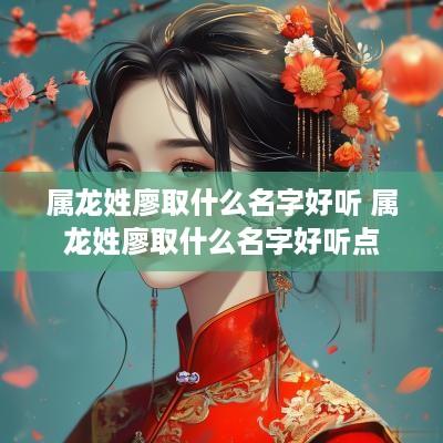 属龙姓廖取什么名字好听 属龙姓廖取什么名字好听点