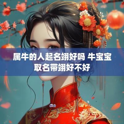 属牛的人起名翊好吗 牛宝宝取名带翊好不好