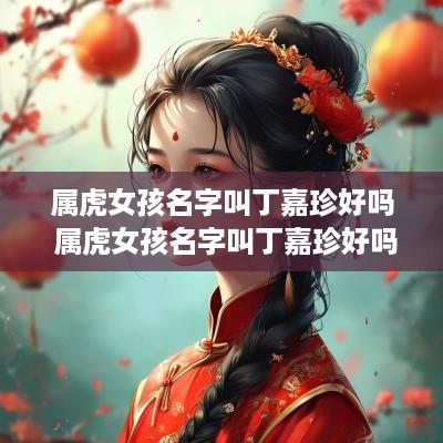 属虎女孩名字叫丁嘉珍好吗 属虎女孩名字叫丁嘉珍好吗