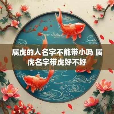属虎的人名字不能带小吗 属虎名字带虎好不好