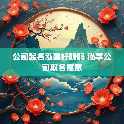 公司起名泓馨好听吗 泓字公司取名寓意