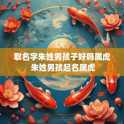 取名字朱姓男孩子好吗属虎 朱姓男孩起名属虎
