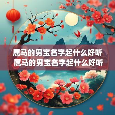 属马的男宝名字起什么好听 属马的男宝名字起什么好听点