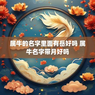 属牛的名字里面有岳好吗 属牛名字带月好吗