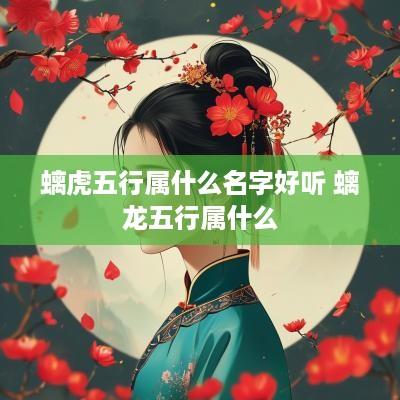 螭虎五行属什么名字好听 螭龙五行属什么