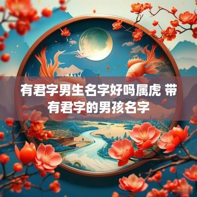 有君字男生名字好吗属虎 带有君字的男孩名字