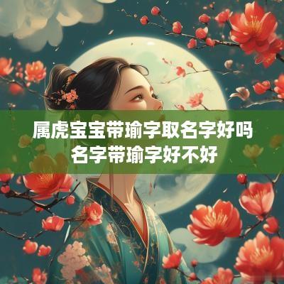 属虎宝宝带瑜字取名字好吗 名字带瑜字好不好