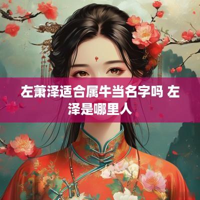 左萧泽适合属牛当名字吗 左泽是哪里人