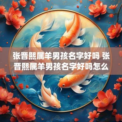张晋熙属羊男孩名字好吗 张晋熙属羊男孩名字好吗怎么取