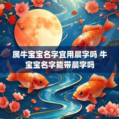 属牛宝宝名字宜用晨字吗 牛宝宝名字能带晨字吗