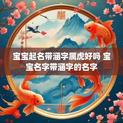 宝宝起名带涵字属虎好吗 宝宝名字带涵字的名字