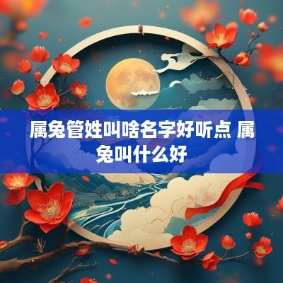 属兔管姓叫啥名字好听点 属兔叫什么好