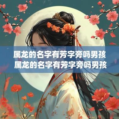 属龙的名字有芳字旁吗男孩 属龙的名字有芳字旁吗男孩子