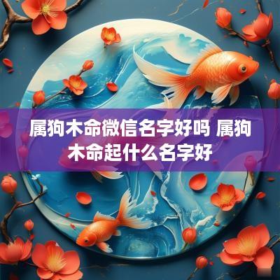 属狗木命微信名字好吗 属狗木命起什么名字好