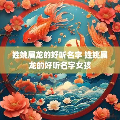 姓姚属龙的好听名字 姓姚属龙的好听名字女孩