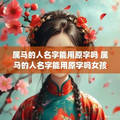 属马的人名字能用原字吗 属马的人名字能用原字吗女孩