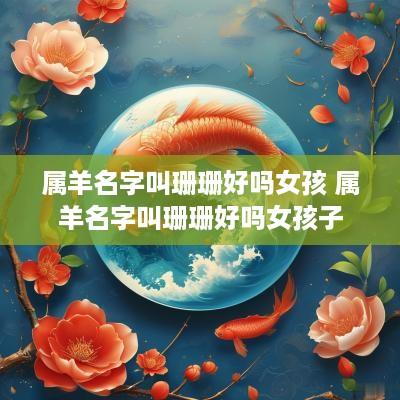 属羊名字叫珊珊好吗女孩 属羊名字叫珊珊好吗女孩子