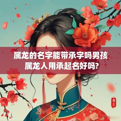 属龙的名字能带承字吗男孩 属龙人用承起名好吗?