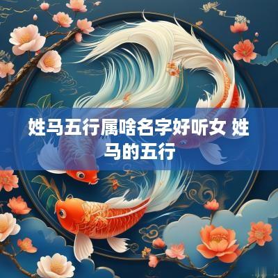 姓马五行属啥名字好听女 姓马的五行