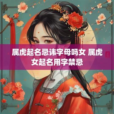 属虎起名忌讳字母吗女 属虎女起名用字禁忌