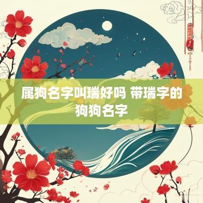 属狗名字叫瑞好吗 带瑞字的狗狗名字