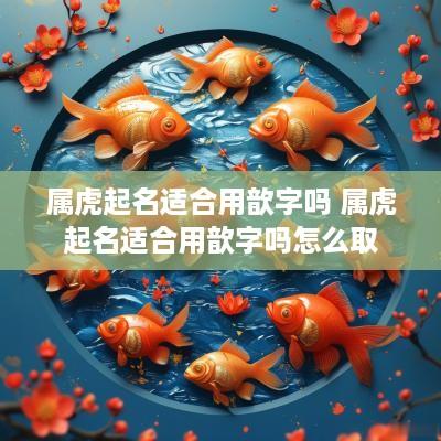 属虎起名适合用歆字吗 属虎起名适合用歆字吗怎么取