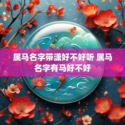 属马名字带潇好不好听 属马名字有马好不好