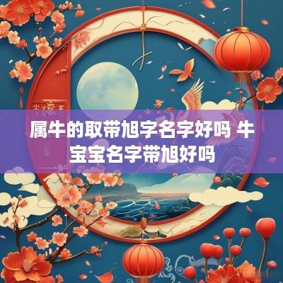 属牛的取带旭字名字好吗 牛宝宝名字带旭好吗