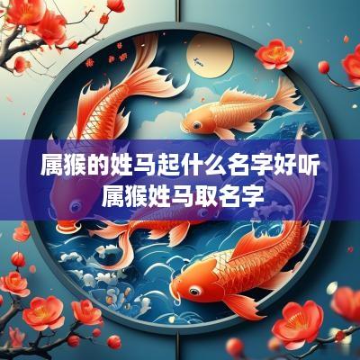 属猴的姓马起什么名字好听 属猴姓马取名字
