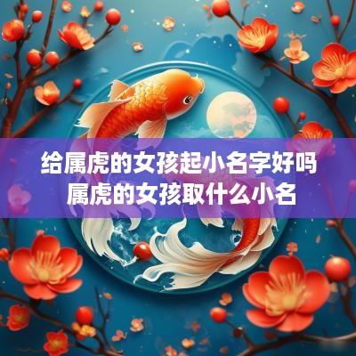 给属虎的女孩起小名字好吗 属虎的女孩取什么小名
