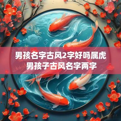 男孩名字古风2字好吗属虎 男孩子古风名字两字