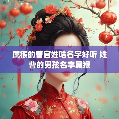 属猴的曹官姓啥名字好听 姓曹的男孩名字属猴