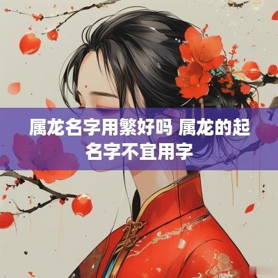 属龙名字用繁好吗 属龙的起名字不宜用字