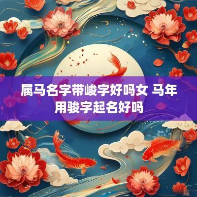 属马名字带峻字好吗女 马年用骏字起名好吗
