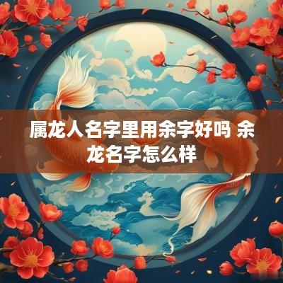 属龙人名字里用余字好吗 余龙名字怎么样
