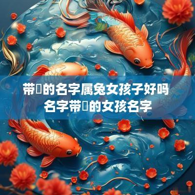 带璟的名字属兔女孩子好吗 名字带璟的女孩名字