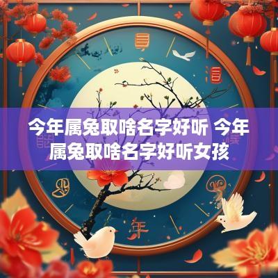 今年属兔取啥名字好听 今年属兔取啥名字好听女孩