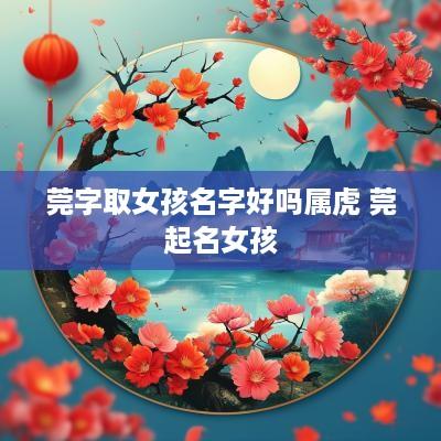 莞字取女孩名字好吗属虎 莞起名女孩
